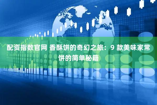 配资指数官网 香酥饼的奇幻之旅：9 款美味家常饼的简单秘籍