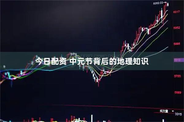今日配资 中元节背后的地理知识