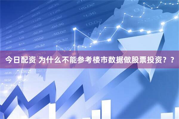 今日配资 为什么不能参考楼市数据做股票投资？？