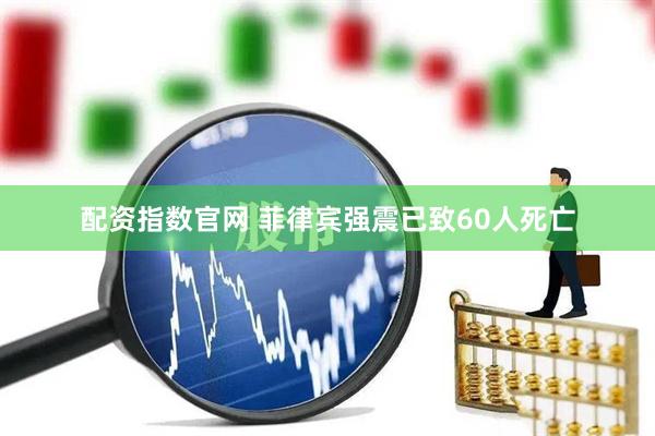 配资指数官网 菲律宾强震已致60人死亡