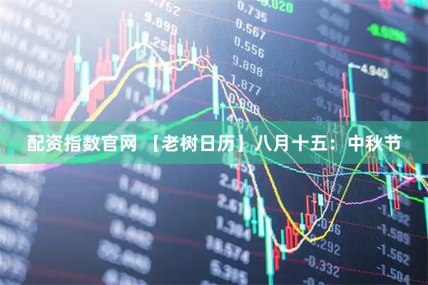 配资指数官网 【老树日历】八月十五：中秋节