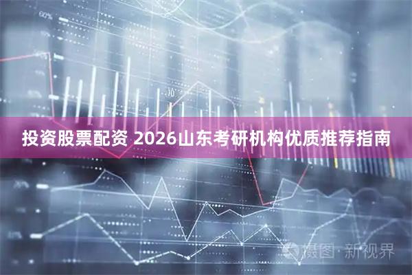 投资股票配资 2026山东考研机构优质推荐指南