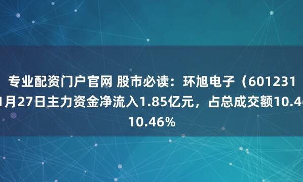 专业配资门户官网 股市必读:环旭电子(601231)1月27日主力资金净流入1.85亿元,占总成交额10.46%