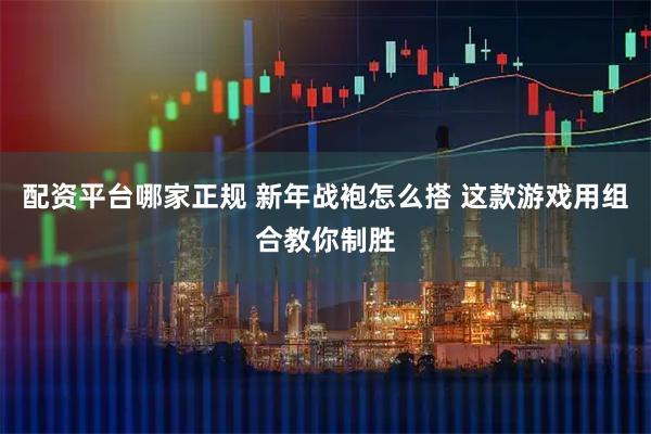 配资平台哪家正规 新年战袍怎么搭 这款游戏用组合教你制胜