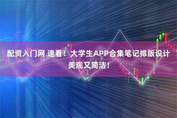 配资入门网 速看！大学生APP合集笔记排版设计美观又简洁！