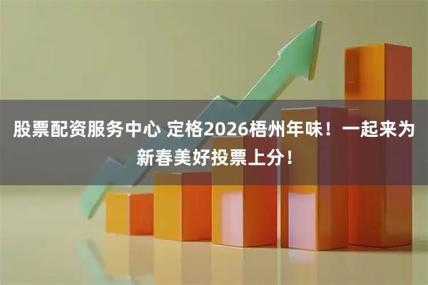 股票配资服务中心 定格2026梧州年味！一起来为新春美好投票上分！