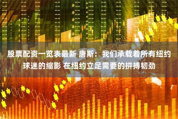 股票配资一览表最新 唐斯：我们承载着所有纽约球迷的缩影 在纽约立足需要的拼搏韧劲