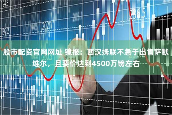 股市配资官网网址 镜报：西汉姆联不急于出售萨默维尔，且要价达到4500万镑左右