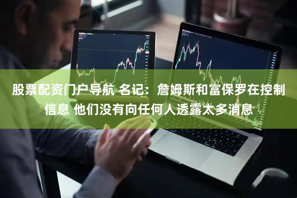股票配资门户导航 名记：詹姆斯和富保罗在控制信息 他们没有向任何人透露太多消息